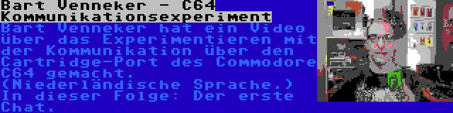 Bart Venneker - C64 Kommunikationsexperiment | Bart Venneker hat ein Video über das Experimentieren mit der Kommunikation über den Cartridge-Port des Commodore C64 gemacht. (Niederländische Sprache.) In dieser Folge: Der erste Chat.