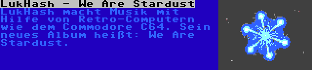 LukHash - We Are Stardust | LukHash macht Musik mit Hilfe von Retro-Computern wie dem Commodore C64. Sein neues Album heißt: We Are Stardust.