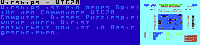 Vicships - VIC20 | Vicships ist ein neues Spiel für den Commodore VIC20 Computer. Dieses Puzzlespiel wurde durch Vicist entwickelt und ist in Basic geschrieben.