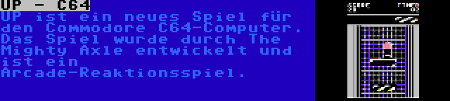 UP - C64 | UP ist ein neues Spiel für den Commodore C64-Computer. Das Spiel wurde durch The Mighty Axle entwickelt und ist ein Arcade-Reaktionsspiel.