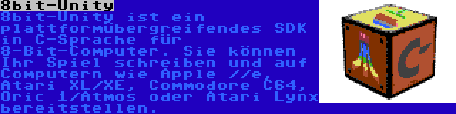 8bit-Unity | 8bit-Unity ist ein plattformübergreifendes SDK in C-Sprache für 8-Bit-Computer. Sie können Ihr Spiel schreiben und auf Computern wie Apple //e, Atari XL/XE, Commodore C64, Oric 1/Atmos oder Atari Lynx bereitstellen.