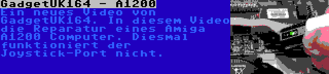 GadgetUK164 - A1200 | Ein neues Video von GadgetUK164. In diesem Video die Reparatur eines Amiga A1200 Computer. Diesmal funktioniert der Joystick-Port nicht.