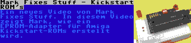 Mark Fixes Stuff - Kickstart ROM's | Ein neues Video von Mark Fixes Stuff. In diesem Video zeigt Mark, wie ein EPROM-Adapter für Amiga Kickstart-ROMs erstellt wird.