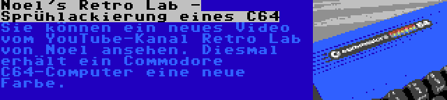 Noel's Retro Lab - Sprühlackierung eines C64 | Sie können ein neues Video vom YouTube-Kanal Retro Lab von Noel ansehen. Diesmal erhält ein Commodore C64-Computer eine neue Farbe.