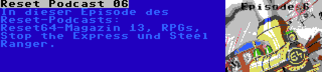 Reset Podcast 06 | In dieser Episode des Reset-Podcasts: Reset64-Magazin 13, RPGs, Stop the Express und Steel Ranger.