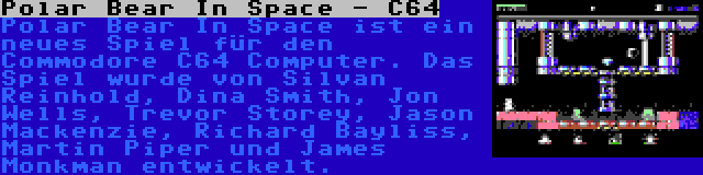 Polar Bear In Space - C64 | Polar Bear In Space ist ein neues Spiel für den Commodore C64 Computer. Das Spiel wurde von Silvan Reinhold, Dina Smith, Jon Wells, Trevor Storey, Jason Mackenzie, Richard Bayliss, Martin Piper und James Monkman entwickelt.