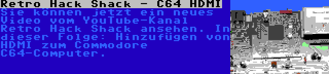 Retro Hack Shack - C64 HDMI | Sie können jetzt ein neues Video vom YouTube-Kanal Retro Hack Shack ansehen. In dieser Folge: Hinzufügen von HDMI zum Commodore C64-Computer.