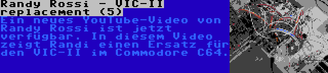 Randy Rossi - VIC-II replacement (5) | Ein neues YouTube-Video von Randy Rossi ist jetzt verfügbar. In diesem Video zeigt Randi einen Ersatz für den VIC-II im Commodore C64.