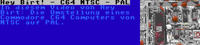 Hey Birt! - C64 NTSC - PAL | In diesem Video von Hey Birt: Die Umstellung eines Commodore C64 Computers von NTSC auf PAL.