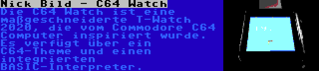 Nick Bild - C64 Watch | Die C64 Watch ist eine maßgeschneiderte T-Watch 2020, die vom Commodore C64 Computer inspiriert wurde. Es verfügt über ein C64-Theme und einen integrierten BASIC-Interpreter.