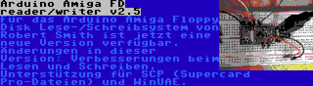 Arduino Amiga FD reader/writer v2.6 | Für das Arduino Amiga Floppy Disk Lese-/Schreibsystem von Robert Smith ist jetzt eine neue Version verfügbar. Änderungen in dieser Version: Verbesserungen beim Lesen und Schreiben. Unterstützung für SCP (Supercard Pro-Dateien) und WinUAE.