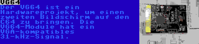 VG64 | Der VG64 ist ein Hardwareprojekt, um einen zweiten Bildschirm auf den C64 zu bringen. Die VG64-Module hat ein VGA-kompatibles 31-kHz-Signal.