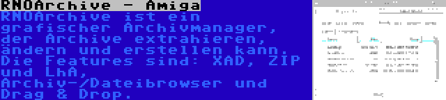 RNOArchive - Amiga | RNOArchive ist ein grafischer Archivmanager, der Archive extrahieren, ändern und erstellen kann. Die Features sind: XAD, ZIP und LhA, Archiv-/Dateibrowser und Drag & Drop.