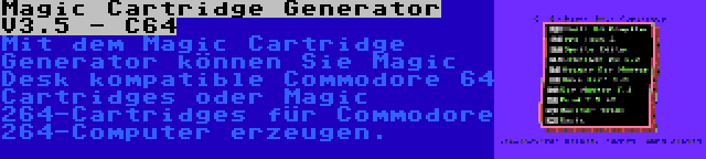 Magic Cartridge Generator V3.5 - C64 | Mit dem Magic Cartridge Generator können Sie Magic Desk kompatible Commodore 64 Cartridges oder Magic 264-Cartridges für Commodore 264-Computer erzeugen.