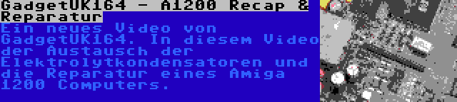 GadgetUK164 - A1200 Recap & Reparatur | Ein neues Video von GadgetUK164. In diesem Video der Austausch der Elektrolytkondensatoren und die Reparatur eines Amiga 1200 Computers.
