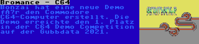 Bromance - C64 | Bonzai hat eine neue Demo für den Commodore C64-Computer erstellt. Die Demo erreichte den 1. Platz in der C64 Demo Competition auf der Gubbdata 2021.