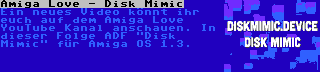 Amiga Love - Disk Mimic | Ein neues Video könnt ihr euch auf dem Amiga Love YouTube Kanal anschauen. In dieser Folge ADF Disk Mimic für Amiga OS 1.3.