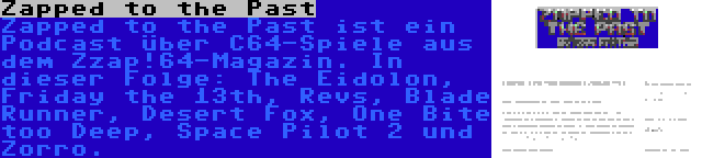 Zapped to the Past | Zapped to the Past ist ein Podcast über C64-Spiele aus dem Zzap!64-Magazin. In dieser Folge: The Eidolon, Friday the 13th, Revs, Blade Runner, Desert Fox, One Bite too Deep, Space Pilot 2 und Zorro.