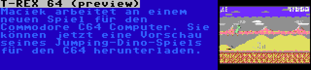 T-REX 64 (preview) | Maciek arbeitet an einem neuen Spiel für den Commodore C64 Computer. Sie können jetzt eine Vorschau seines Jumping-Dino-Spiels für den C64 herunterladen.