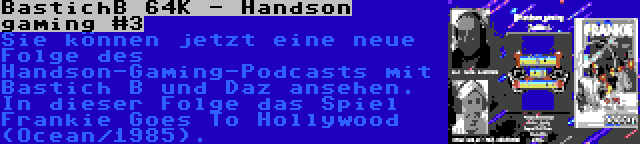 BastichB 64K - Handson gaming #3 | Sie können jetzt eine neue Folge des Handson-Gaming-Podcasts mit Bastich B und Daz ansehen. In dieser Folge das Spiel Frankie Goes To Hollywood (Ocean/1985).