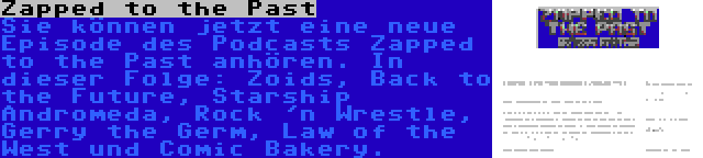 Zapped to the Past | Sie können jetzt eine neue Episode des Podcasts Zapped to the Past anhören. In dieser Folge: Zoids, Back to the Future, Starship Andromeda, Rock 'n Wrestle, Gerry the Germ, Law of the West und Comic Bakery.