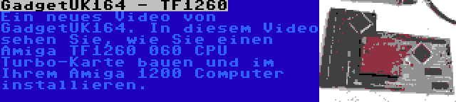 GadgetUK164 - TF1260 | Ein neues Video von GadgetUK164. In diesem Video sehen Sie, wie Sie einen Amiga TF1260 060 CPU Turbo-Karte bauen und im Ihrem Amiga 1200 Computer installieren.