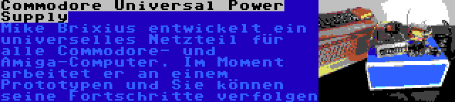 Commodore Universal Power Supply | Mike Brixius entwickelt ein universelles Netzteil für alle Commodore- und Amiga-Computer. Im Moment arbeitet er an einem Prototypen und Sie können seine Fortschritte verfolgen