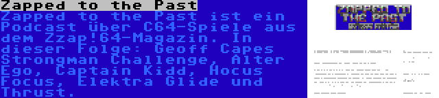 Zapped to the Past | Zapped to the Past ist ein Podcast über C64-Spiele aus dem Zzap!64-Magazin. In dieser Folge: Geoff Capes Strongman Challenge, Alter Ego, Captain Kidd, Hocus Focus, Elektra Glide und Thrust.