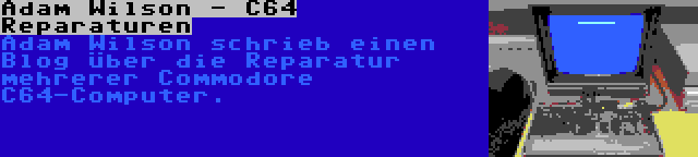 Adam Wilson - C64 Reparaturen | Adam Wilson schrieb einen Blog über die Reparatur mehrerer Commodore C64-Computer.