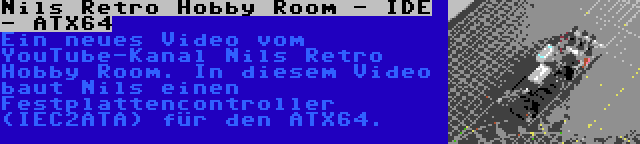 Nils Retro Hobby Room - IDE - ATX64 | Ein neues Video vom YouTube-Kanal Nils Retro Hobby Room. In diesem Video baut Nils einen Festplattencontroller (IEC2ATA) für den ATX64.