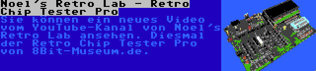 Noel's Retro Lab - Retro Chip Tester Pro | Sie können ein neues Video vom YouTube-Kanal von Noel's Retro Lab ansehen. Diesmal der Retro Chip Tester Pro von 8Bit-Museum.de.