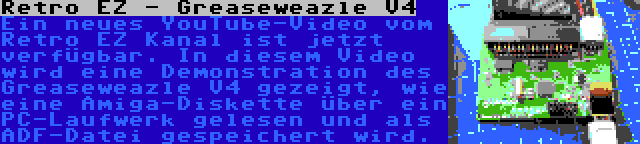 Retro EZ - Greaseweazle V4 | Ein neues YouTube-Video vom Retro EZ Kanal ist jetzt verfügbar. In diesem Video wird eine Demonstration des Greaseweazle V4 gezeigt, wie eine Amiga-Diskette über ein PC-Laufwerk gelesen und als ADF-Datei gespeichert wird.