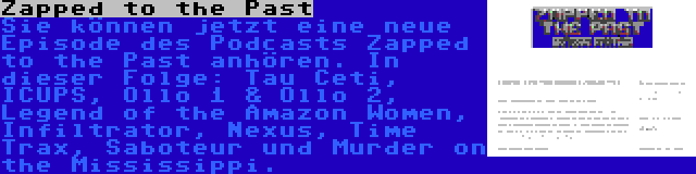 Zapped to the Past | Sie können jetzt eine neue Episode des Podcasts Zapped to the Past anhören. In dieser Folge: Tau Ceti, ICUPS, Ollo 1 & Ollo 2, Legend of the Amazon Women, Infiltrator, Nexus, Time Trax, Saboteur und Murder on the Mississippi.