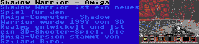 Shadow Warrior - Amiga | Shadow Warrior ist ein neues Spiel für den Amiga-Computer. Shadow Warrior wurde 1997 von 3D Realms entwickelt und ist ein 3D-Shooter-Spiel. Die Amiga-Version stammt von Szilard Biro.