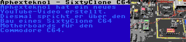 Aphexteknol - SixtyClone C64 | Aphexteknol hat ein neues YouTube-Video erstellt. Diesmal spricht er über den Bau eines SixtyClone C64 Motherboards für den Commodore C64.