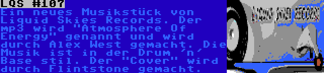 LQS #107 | Ein neues Musikstück von Liquid Skies Records. Der mp3 wird Atmosphere Of Energy genannt und wird durch Alex West gemacht. Die Musik ist in der Drum 'n' Base stil. Der Cover wird durch Flintstone gemacht.