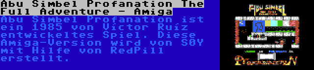 Abu Simbel Profanation The Full Adventure - Amiga | Abu Simbel Profanation ist ein 1985 von Víctor Ruíz entwickeltes Spiel. Diese Amiga-Version wird von S0Y mit Hilfe von RedPill erstellt.