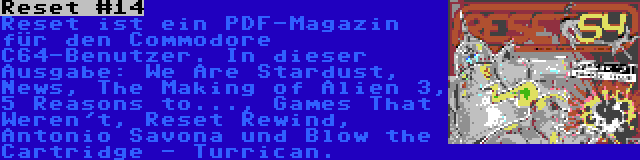 Reset #14 | Reset ist ein PDF-Magazin für den Commodore C64-Benutzer. In dieser Ausgabe: We Are Stardust, News, The Making of Alien 3, 5 Reasons to..., Games That Weren't, Reset Rewind, Antonio Savona und Blow the Cartridge - Turrican.