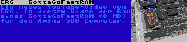 CRG - GottaGoFastRAM | Ein neues YouTube-Video von CRG. In diesem Video der Bau eines GottaGoFastRAM (8 MB) für den Amiga 500 Computer.