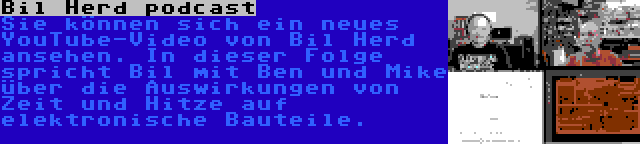 Bil Herd podcast | Sie können sich ein neues YouTube-Video von Bil Herd ansehen. In dieser Folge spricht Bil mit Ben und Mike über die Auswirkungen von Zeit und Hitze auf elektronische Bauteile.