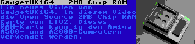 GadgetUK164 - 2MB Chip RAM | Ein neues Video von GadgetUK164. In diesem Video die Open Source 2MB Chip RAM Karte von LIV2. Dieses RAM-Karte kann in den Amiga A500- und A2000-Computern verwendet werden.