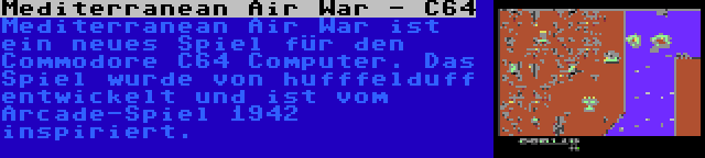 Mediterranean Air War - C64 | Mediterranean Air War ist ein neues Spiel für den Commodore C64 Computer. Das Spiel wurde von hufffelduff entwickelt und ist vom Arcade-Spiel 1942 inspiriert.