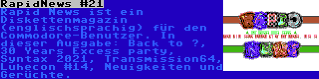 RapidNews #21 | Rapid News ist ein Diskettenmagazin (englischsprachig) für den Commodore-Benutzer. In dieser Ausgabe: Back to …, 30 Years Excess party, Syntax 2021, Transmission64, Luhecon #14, Neuigkeiten und Gerüchte.