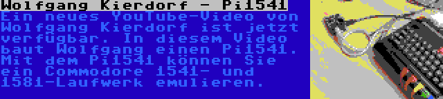 Wolfgang Kierdorf - Pi1541 | Ein neues YouTube-Video von Wolfgang Kierdorf ist jetzt verfügbar. In diesem Video baut Wolfgang einen Pi1541. Mit dem Pi1541 können Sie ein Commodore 1541- und 1581-Laufwerk emulieren.