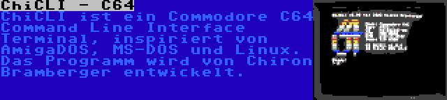 ChiCLI - C64 | ChiCLI ist ein Commodore C64 Command Line Interface Terminal, inspiriert von AmigaDOS, MS-DOS und Linux. Das Programm wird von Chiron Bramberger entwickelt.