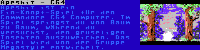 Apeshit - C64 | Apeshit ist ein Ein-Knopf-Spiel für den Commodore C64 Computer. Im Spiel springst du von Baum zu Baum, während du versuchst, den gruseligen Insekten auszuweichen. Das Spiel wird von der Gruppe Megastyle entwickelt.