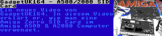 GadgetUK164 - A500/2000 SID Card | Ein neues Video von GadgetUK164. In diesem Video erklärt er, wie man eine Amiga Zorro SID Card im Amiga A500 & A2000 Computer verwendet.