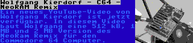 Wolfgang Kierdorf - C64 - NeoRAM Remix | Ein neues YouTube-Video von Wolfgang Kierdorf ist jetzt verfügbar. In diesem Video baut Wolfgang eine 512 kB, 1 MB und 2 MB Version des NeoRam Remix für den Commodore 64 Computer.