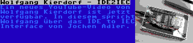 Wolfgang Kierdorf - IDE2IEC | Ein neues YouTube-Video von Wolfgang Kierdorf ist jetzt verfügbar. In diesem spricht Wolfgang über das IDE to IEC Interface von Jochen Adler.