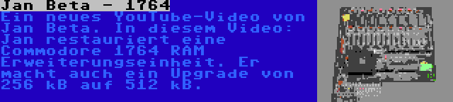 Jan Beta - 1764 | Ein neues YouTube-Video von Jan Beta. In diesem Video: Jan restauriert eine Commodore 1764 RAM Erweiterungseinheit. Er macht auch ein Upgrade von 256 kB auf 512 kB.